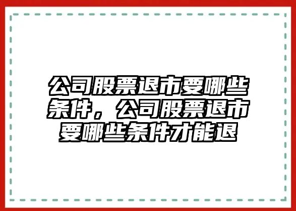 公司股票退市要哪些條件，公司股票退市要哪些條件才能退