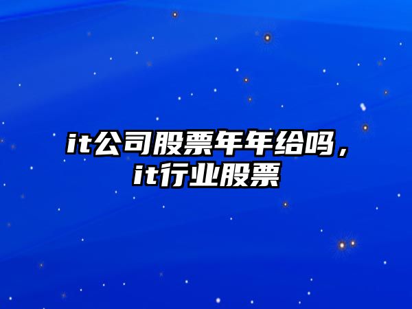 it公司股票年年給嗎，it行業(yè)股票