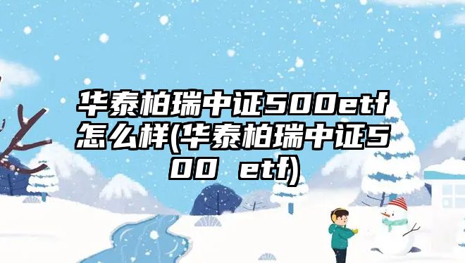 華泰柏瑞中證500etf怎么樣(華泰柏瑞中證500 etf)