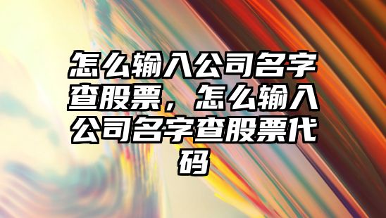 怎么輸入公司名字查股票，怎么輸入公司名字查股票代碼