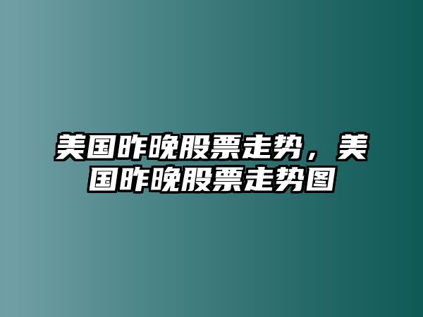 美國昨晚股票走勢，美國昨晚股票走勢圖