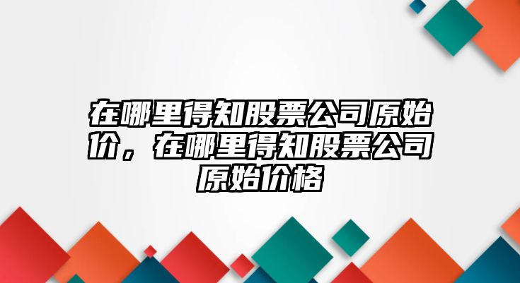 在哪里得知股票公司原始價(jià)，在哪里得知股票公司原始價(jià)格