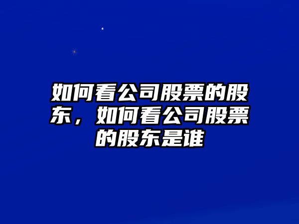 如何看公司股票的股東，如何看公司股票的股東是誰(shuí)