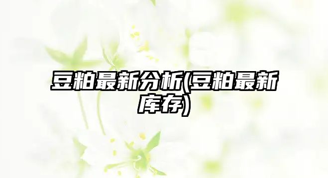 豆粕最新分析(豆粕最新庫存)