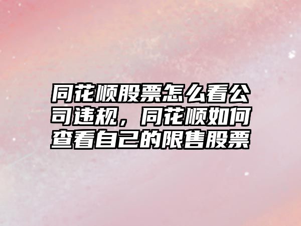 同花順股票怎么看公司違規，同花順如何查看自己的限售股票