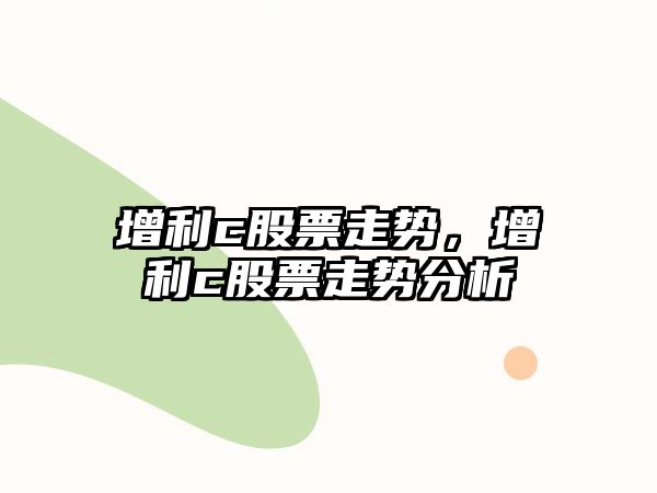 增利c股票走勢，增利c股票走勢分析