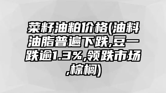 菜籽油粕價(jià)格(油料油脂普遍下跌,豆一跌逾1.3%,領(lǐng)跌市場(chǎng),棕櫚)