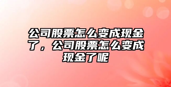 公司股票怎么變成現金了，公司股票怎么變成現金了呢