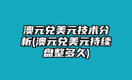 澳元兌美元技術(shù)分析(澳元兌美元持續盤(pán)整多久)