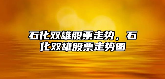 石化雙雄股票走勢，石化雙雄股票走勢圖