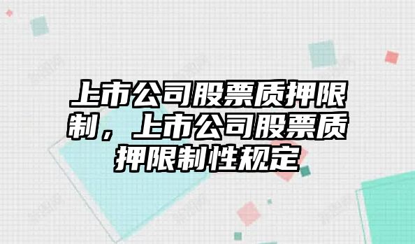 上市公司股票質(zhì)押限制，上市公司股票質(zhì)押限制性規定