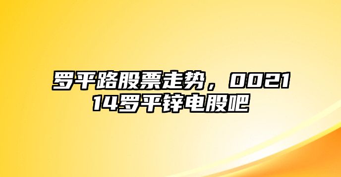 羅平路股票走勢，002114羅平鋅電股吧