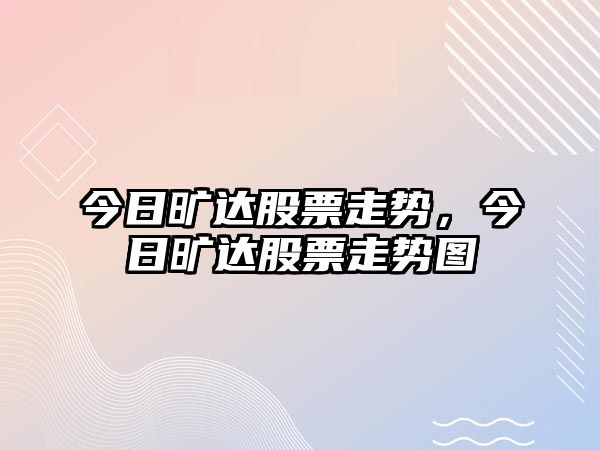 今日曠達股票走勢，今日曠達股票走勢圖