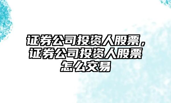 證券公司投資人股票，證券公司投資人股票怎么交易