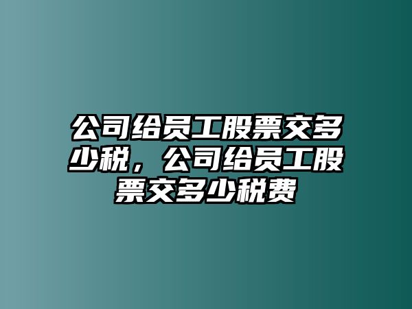 公司給員工股票交多少稅，公司給員工股票交多少稅費