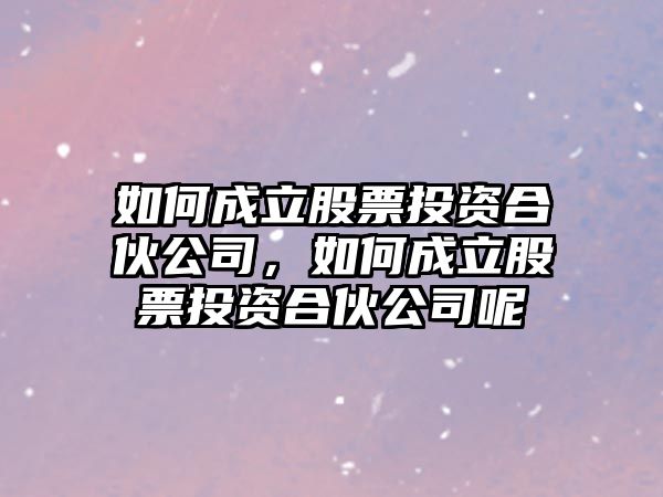 如何成立股票投資合伙公司，如何成立股票投資合伙公司呢