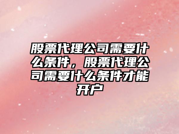 股票代理公司需要什么條件，股票代理公司需要什么條件才能開(kāi)戶(hù)