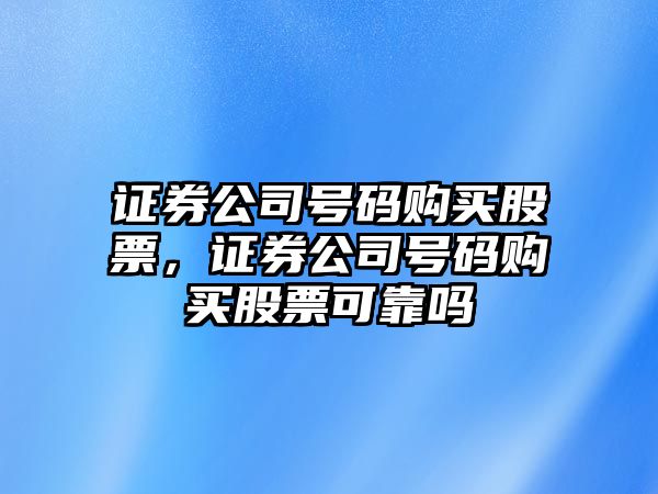 證券公司號碼購買(mǎi)股票，證券公司號碼購買(mǎi)股票可靠嗎