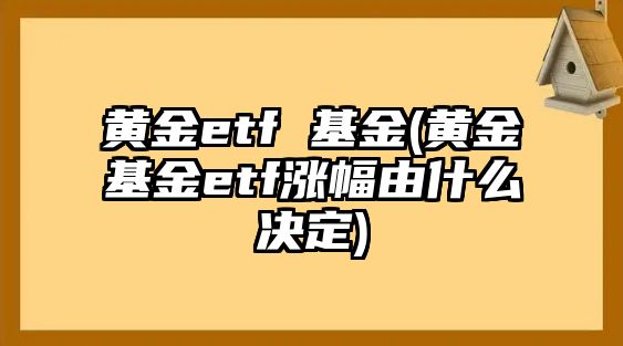 黃金etf 基金(黃金基金etf漲幅由什么決定)