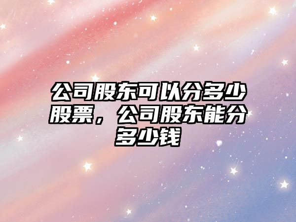 公司股東可以分多少股票，公司股東能分多少錢(qián)