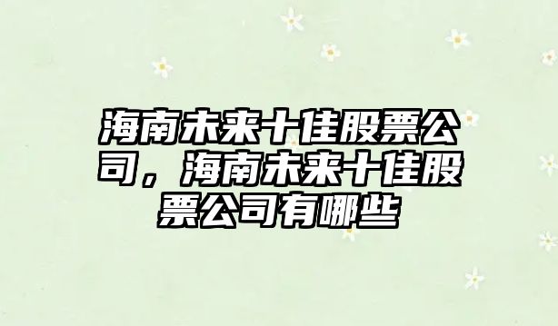 海南未來(lái)十佳股票公司，海南未來(lái)十佳股票公司有哪些