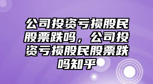 公司投資虧損股民股票跌嗎，公司投資虧損股民股票跌嗎知乎