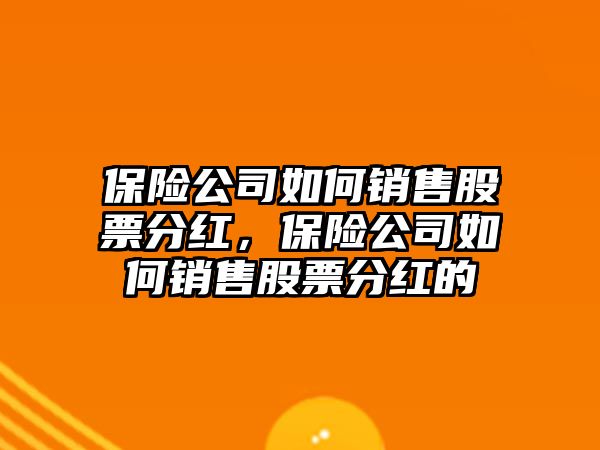 保險公司如何銷(xiāo)售股票分紅，保險公司如何銷(xiāo)售股票分紅的