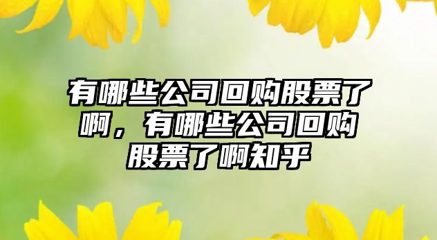 有哪些公司回購股票了啊，有哪些公司回購股票了啊知乎