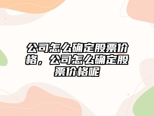 公司怎么確定股票價(jià)格，公司怎么確定股票價(jià)格呢