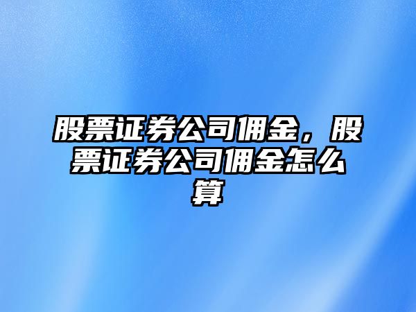 股票證券公司傭金，股票證券公司傭金怎么算