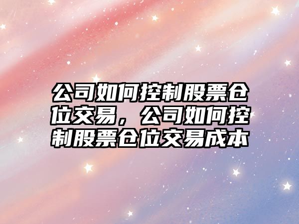 公司如何控制股票倉位交易，公司如何控制股票倉位交易成本