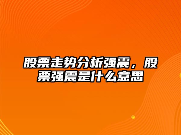 股票走勢分析強震，股票強震是什么意思