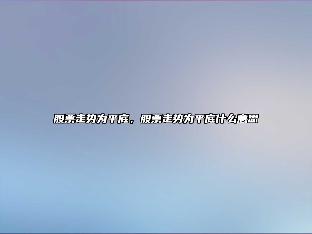 股票走勢為平底，股票走勢為平底什么意思