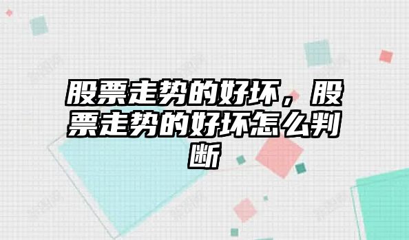 股票走勢的好壞，股票走勢的好壞怎么判斷