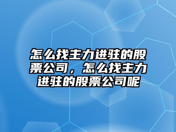 怎么找主力進(jìn)駐的股票公司，怎么找主力進(jìn)駐的股票公司呢