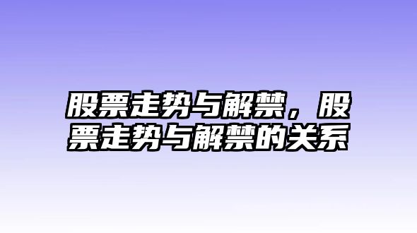 股票走勢與解禁，股票走勢與解禁的關(guān)系