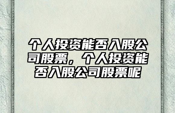 個(gè)人投資能否入股公司股票，個(gè)人投資能否入股公司股票呢