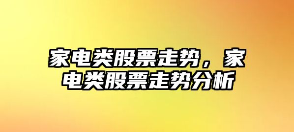 家電類(lèi)股票走勢，家電類(lèi)股票走勢分析