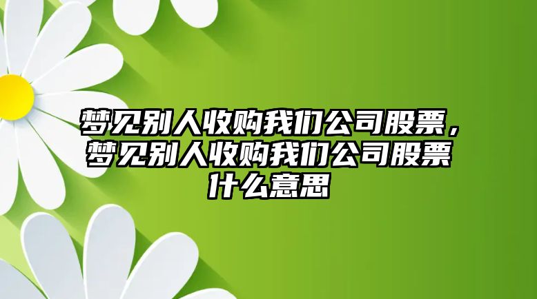 夢(mèng)見(jiàn)別人收購我們公司股票，夢(mèng)見(jiàn)別人收購我們公司股票什么意思