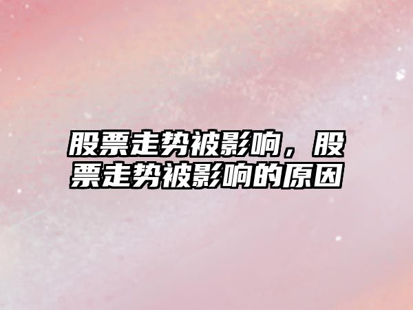 股票走勢被影響，股票走勢被影響的原因