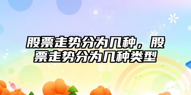 股票走勢分為幾種，股票走勢分為幾種類(lèi)型