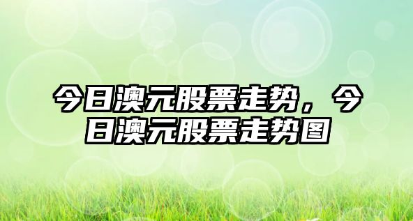 今日澳元股票走勢，今日澳元股票走勢圖