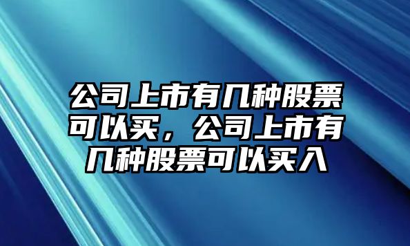 公司上市有幾種股票可以買(mǎi)，公司上市有幾種股票可以買(mǎi)入