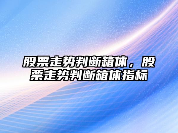 股票走勢判斷箱體，股票走勢判斷箱體指標