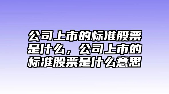 公司上市的標準股票是什么，公司上市的標準股票是什么意思