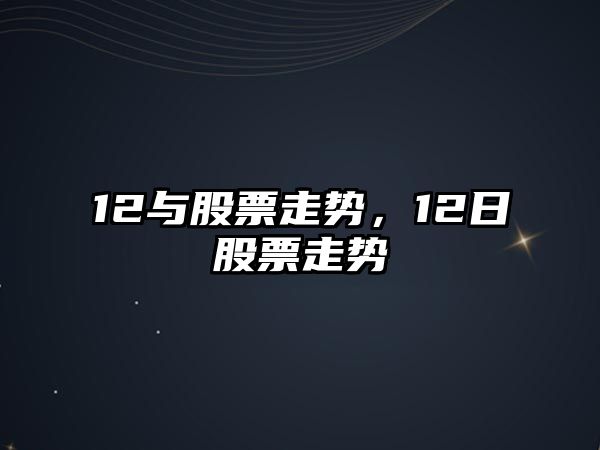 12與股票走勢，12日股票走勢