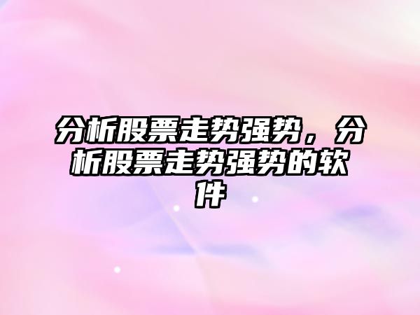 分析股票走勢強勢，分析股票走勢強勢的軟件