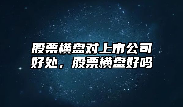 股票橫盤(pán)對上市公司好處，股票橫盤(pán)好嗎