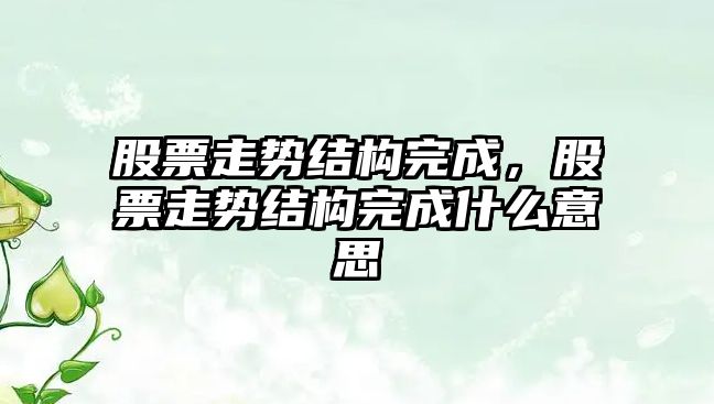 股票走勢結構完成，股票走勢結構完成什么意思