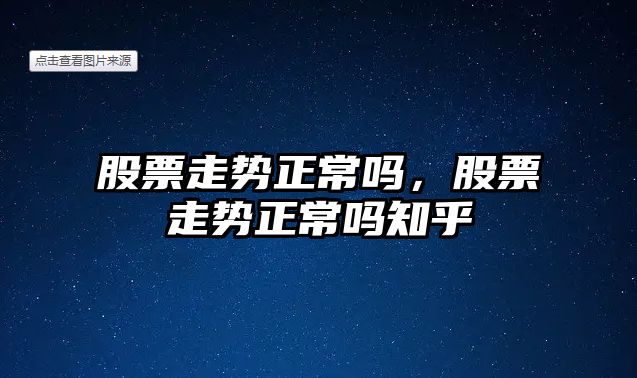 股票走勢正常嗎，股票走勢正常嗎知乎